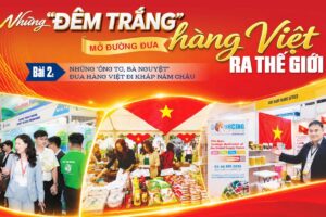 Những ‘đêm trắng’ mở đường đưa hàng Việt ra thế giới – Bài 2: Những ‘ông tơ, bà nguyệt’ đưa hàng Việt đi khắp năm châu